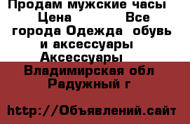 Продам мужские часы  › Цена ­ 2 000 - Все города Одежда, обувь и аксессуары » Аксессуары   . Владимирская обл.,Радужный г.